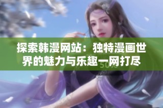探索韩漫网站：独特漫画世界的魅力与乐趣一网打尽