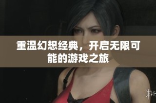 重温幻想经典，开启无限可能的游戏之旅