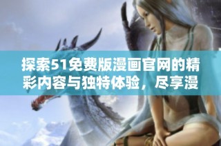 探索51免费版漫画官网的精彩内容与独特体验，尽享漫画世界之旅