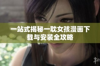 一站式揭秘一耽女孩漫画下载与安装全攻略