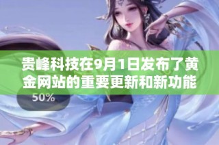 贵峰科技在9月1日发布了黄金网站的重要更新和新功能介绍
