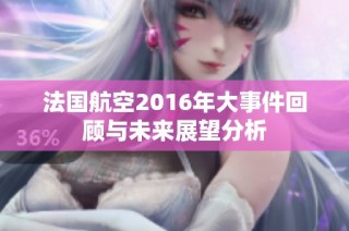 法国航空2016年大事件回顾与未来展望分析