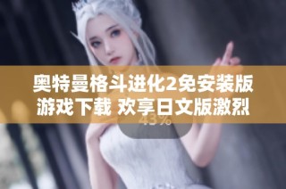 奥特曼格斗进化2免安装版游戏下载 欢享日文版激烈对战体验与无限乐趣
