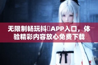 无限制畅玩抖抈APP入口，体验精彩内容放心免费下载