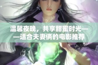 温馨夜晚，共享甜蜜时光——适合夫妻俩的电影推荐