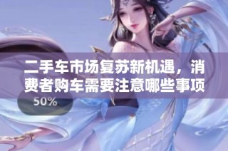 二手车市场复苏新机遇，消费者购车需要注意哪些事项