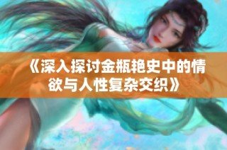 《深入探讨金瓶艳史中的情欲与人性复杂交织》