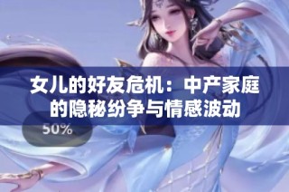 女儿的好友危机：中产家庭的隐秘纷争与情感波动