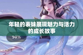 年轻的表妹展现魅力与活力的成长故事