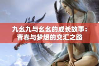 九幺九与幺幺的成长故事：青春与梦想的交汇之路