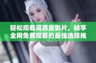轻松观看高质量影片，畅享全网免费观看的最佳选择推荐