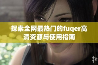 探索全网最热门的fuqer高清资源与使用指南