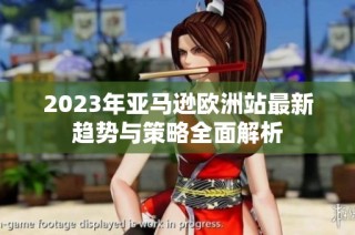 2023年亚马逊欧洲站最新趋势与策略全面解析