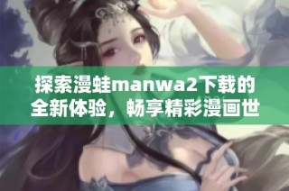 探索漫蛙manwa2下载的全新体验，畅享精彩漫画世界之旅