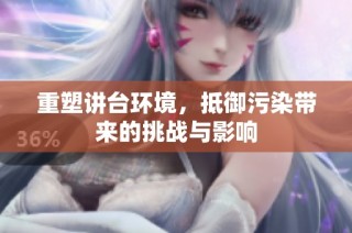 重塑讲台环境，抵御污染带来的挑战与影响