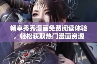 畅享秀秀漫画免费阅读体验，轻松获取热门漫画资源