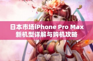 日本市场iPhone Pro Max新机型详解与购机攻略