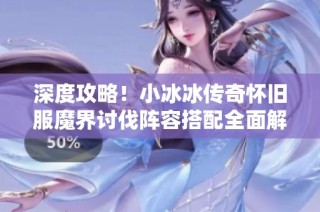 深度攻略！小冰冰传奇怀旧服魔界讨伐阵容搭配全面解析