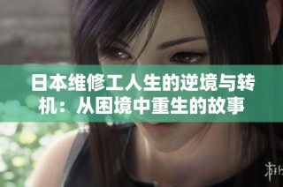 日本维修工人生的逆境与转机：从困境中重生的故事