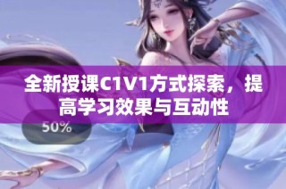 全新授课C1V1方式探索，提高学习效果与互动性