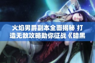 火焰男爵副本全面揭秘 打造无敌攻略助你征战《暗黑破坏神不朽》