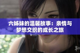 六姊妹的温馨故事：亲情与梦想交织的成长之旅