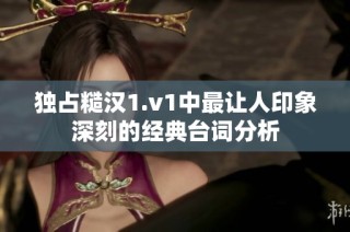 独占糙汉1.v1中最让人印象深刻的经典台词分析