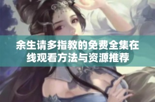 余生请多指教的免费全集在线观看方法与资源推荐