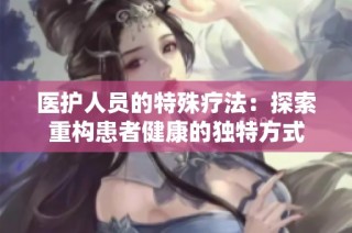 医护人员的特殊疗法：探索重构患者健康的独特方式