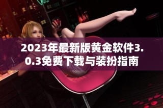 2023年最新版黄金软件3.0.3免费下载与装扮指南
