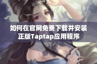 如何在官网免费下载并安装正版Taptap应用程序