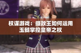 权谋游戏：摄政王如何运用玉髓掌控皇帝之权