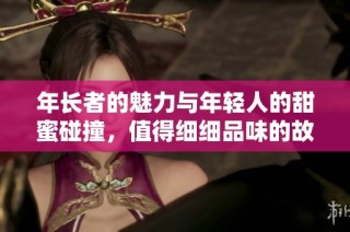 年长者的魅力与年轻人的甜蜜碰撞，值得细细品味的故事