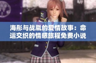 海彤与战胤的爱情故事：命运交织的情感旅程免费小说阅读