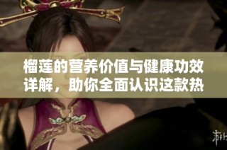 榴莲的营养价值与健康功效详解，助你全面认识这款热带水果