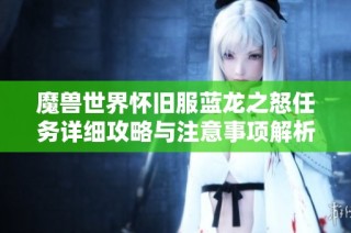 魔兽世界怀旧服蓝龙之怒任务详细攻略与注意事项解析