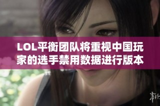 LOL平衡团队将重视中国玩家的选手禁用数据进行版本调整