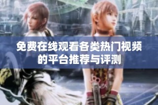 免费在线观看各类热门视频的平台推荐与评测
