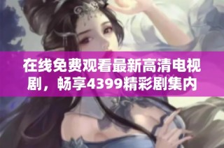 在线免费观看最新高清电视剧，畅享4399精彩剧集内容