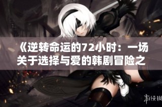 《逆转命运的72小时：一场关于选择与爱的韩剧冒险之旅》