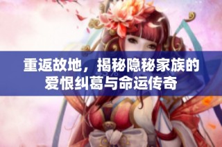 重返故地，揭秘隐秘家族的爱恨纠葛与命运传奇