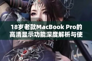 18岁老款MacBook Pro的高清显示功能深度解析与使用体验