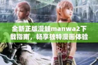 全新正版漫蛙manwa2下载指南，畅享独特漫画体验的最佳选择
