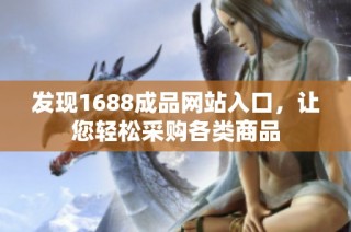 发现1688成品网站入口，让您轻松采购各类商品