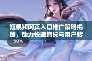短视频网页入口推广策略揭秘，助力快速增长与用户转化