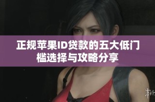 正规苹果ID贷款的五大低门槛选择与攻略分享