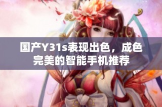 国产Y31s表现出色，成色完美的智能手机推荐