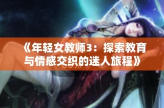 《年轻女教师3：探索教育与情感交织的迷人旅程》