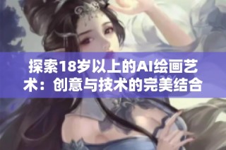 探索18岁以上的AI绘画艺术：创意与技术的完美结合