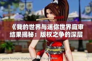 《我的世界与迷你世界庭审结果揭秘：版权之争的深层次与影响分析》